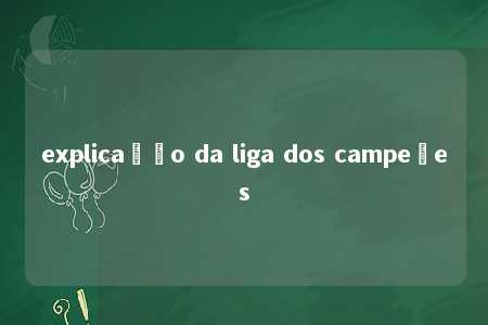 explicação da liga dos campeões