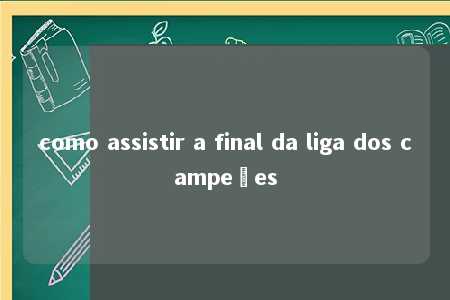 como assistir a final da liga dos campeões