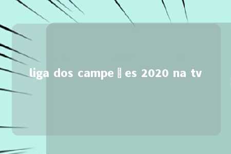 liga dos campeões 2020 na tv