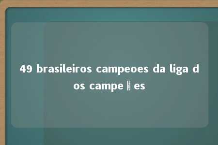 49 brasileiros campeoes da liga dos campeões