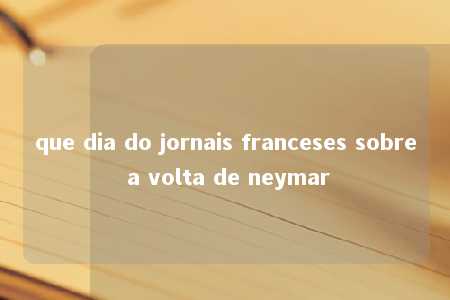 que dia do jornais franceses sobre a volta de neymar