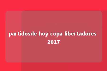 partidosde hoy copa libertadores 2017