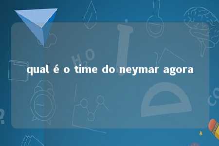 qual é o time do neymar agora