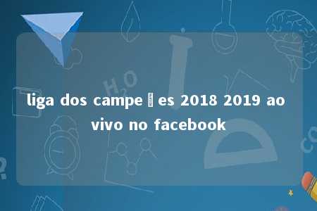 liga dos campeões 2018 2019 ao vivo no facebook