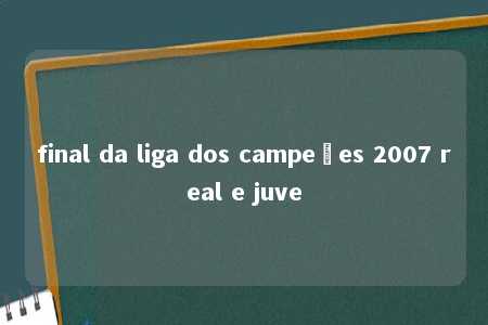 final da liga dos campeões 2007 real e juve