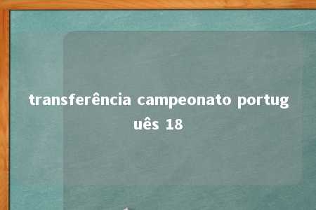 transferência campeonato português 18