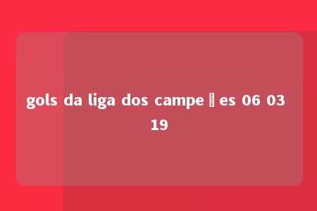 gols da liga dos campeões 06 03 19