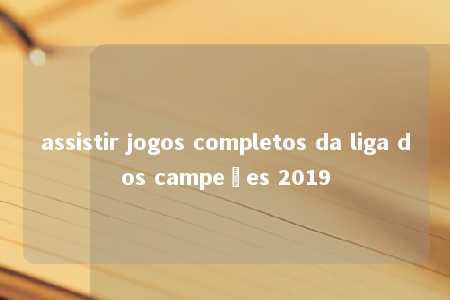 assistir jogos completos da liga dos campeões 2019