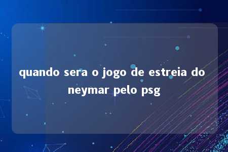 quando sera o jogo de estreia do neymar pelo psg