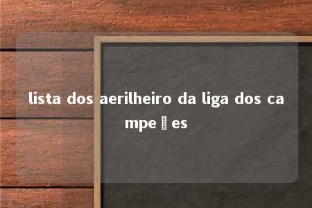 lista dos aerilheiro da liga dos campeões