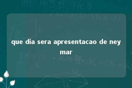 que dia sera apresentacao de neymar