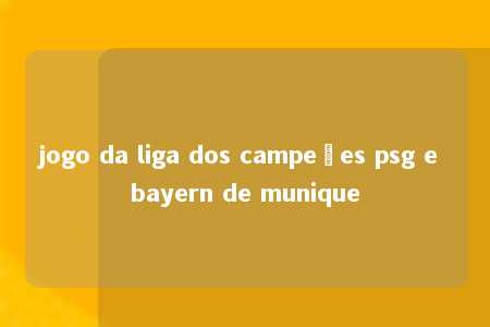 jogo da liga dos campeões psg e bayern de munique