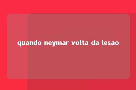 quando neymar volta da lesao