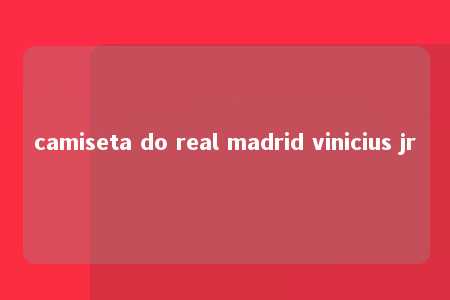 camiseta do real madrid vinicius jr