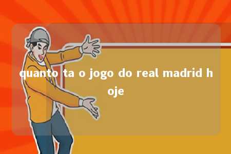 quanto ta o jogo do real madrid hoje