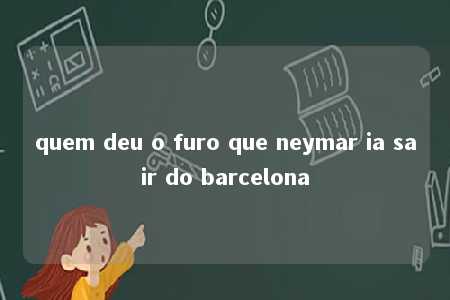 quem deu o furo que neymar ia sair do barcelona