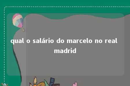 qual o salário do marcelo no real madrid