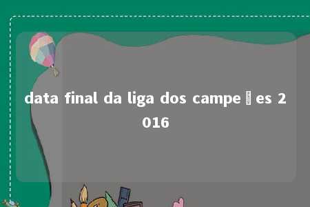 data final da liga dos campeões 2016