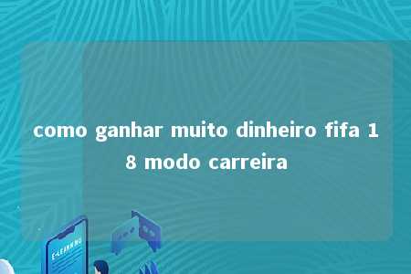 como ganhar muito dinheiro fifa 18 modo carreira