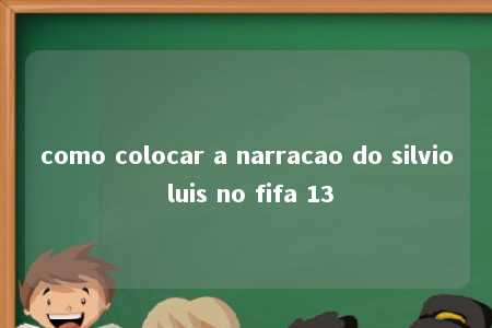 como colocar a narracao do silvio luis no fifa 13