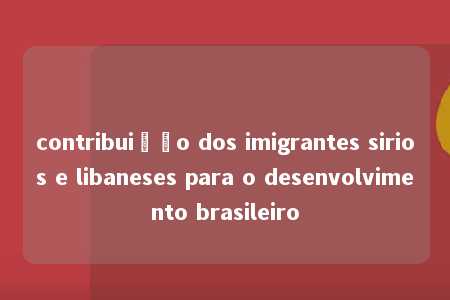 contribuição dos imigrantes sirios e libaneses para o desenvolvimento brasileiro