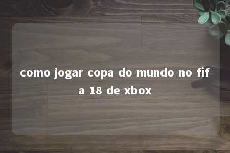 como jogar copa do mundo no fifa 18 de xbox