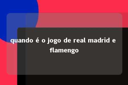 quando é o jogo de real madrid e flamengo