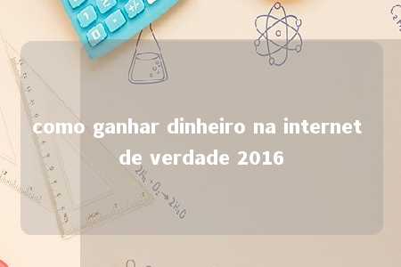 como ganhar dinheiro na internet de verdade 2016