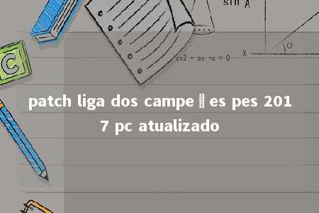 patch liga dos campeões pes 2017 pc atualizado