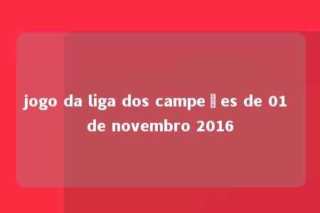 jogo da liga dos campeões de 01 de novembro 2016