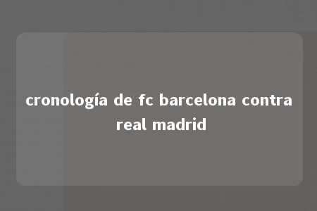 cronología de fc barcelona contra real madrid