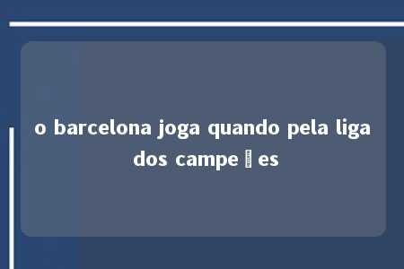 o barcelona joga quando pela liga dos campeões