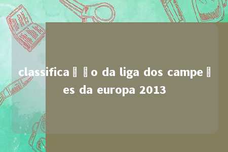 classificação da liga dos campeões da europa 2013