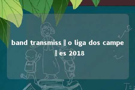 band transmissão liga dos campeões 2018