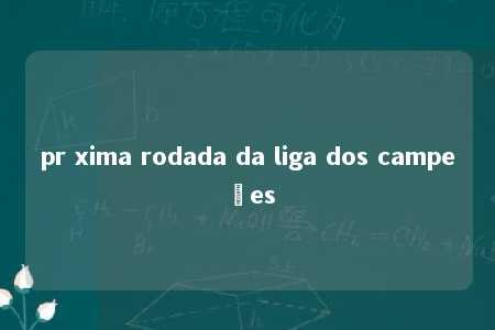 pr xima rodada da liga dos campeões