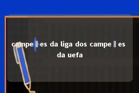 campeões da liga dos campeões da uefa