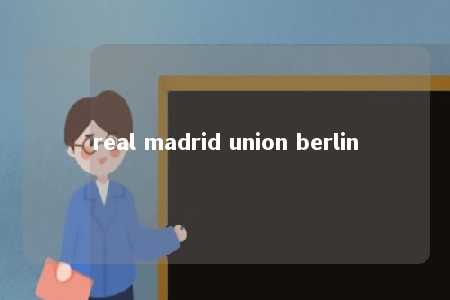 real madrid union berlin