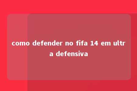 como defender no fifa 14 em ultra defensiva