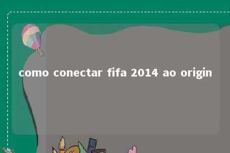 como conectar fifa 2014 ao origin