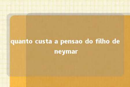 quanto custa a pensao do filho de neymar