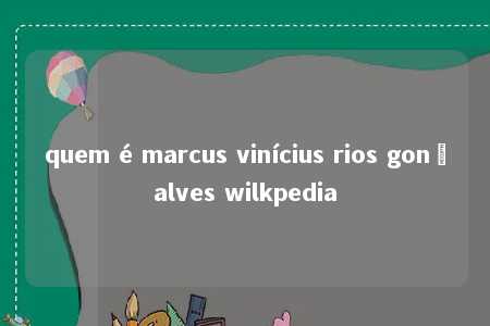 quem é marcus vinícius rios gonçalves wilkpedia