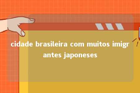 cidade brasileira com muitos imigrantes japoneses