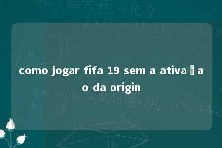 como jogar fifa 19 sem a ativaçao da origin