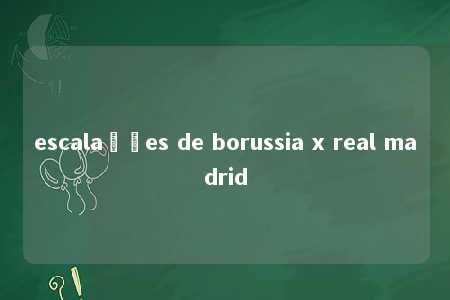 escalações de borussia x real madrid