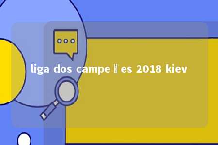 liga dos campeões 2018 kiev