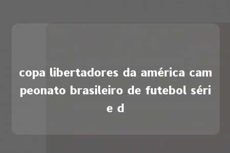 copa libertadores da américa campeonato brasileiro de futebol série d