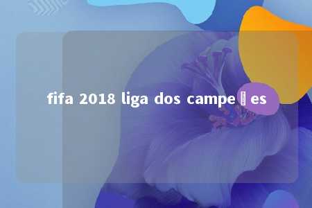 fifa 2018 liga dos campeões