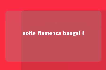 noite flamenca bangalô