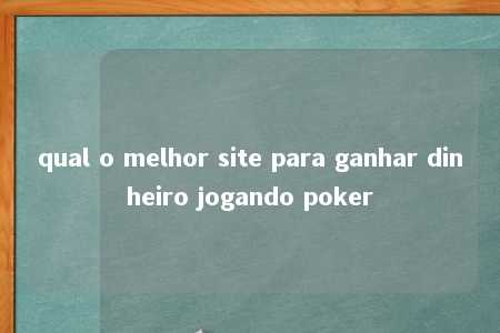 qual o melhor site para ganhar dinheiro jogando poker