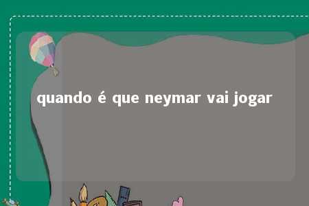 quando é que neymar vai jogar